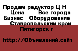 Продам редуктор Ц2Н-500 › Цена ­ 1 - Все города Бизнес » Оборудование   . Ставропольский край,Пятигорск г.